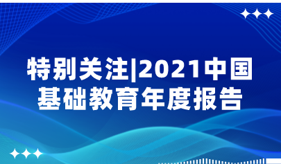 重磅！2021中國基礎教育年度報告來了，速看中國基礎教育政策十大亮點！| 特別關注
