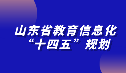 山東省教育信息化“十四五”規(guī)劃發(fā)布！加快推進教育專網(wǎng)建設