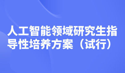 五大培養(yǎng)方向！教育部印發(fā)《人工智能領(lǐng)域研究生指導(dǎo)性培養(yǎng)方案（試行）》