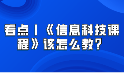 看點丨義務(wù)教育新課標(biāo)——《信息科技課程》該怎么教？