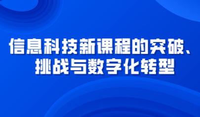 觀點 | 信息科技新課程的突破、挑戰(zhàn)與數(shù)字化轉(zhuǎn)型