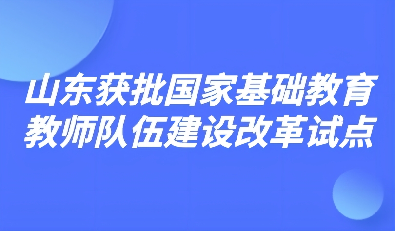 看點 | 7項改革舉措！山東獲批國家基礎教育教師隊伍建設改革試點