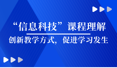 看點 | 義教“信息科技”課程理解 —創(chuàng)新教學方式，促進學習發(fā)生