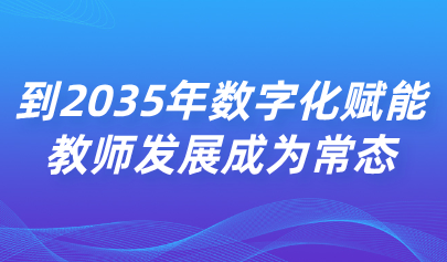 關注 | 中共中央 國務院：到2035年數(shù)字化賦能教師發(fā)展成為常態(tài)