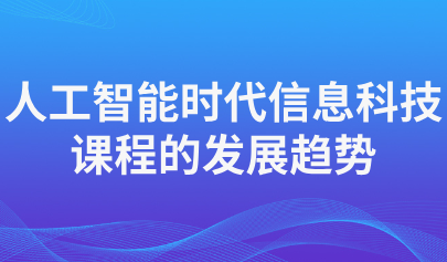 關(guān)注 | 人工智能時(shí)代信息科技課程的發(fā)展趨勢