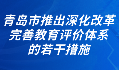 關注 | 青島市出臺《關于進一步深化改革完善教育評價體系的若干措施》