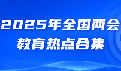 關(guān)注 | 聚焦兩會(huì) 2025年全國(guó)兩會(huì)教育熱點(diǎn)合集