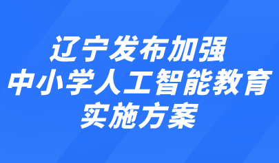 關(guān)注 | 遼寧發(fā)布加強中小學(xué)人工智能教育實施方案