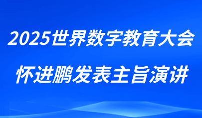 關注 | 懷進鵬在2025世界數(shù)字教育大會作主旨演講
