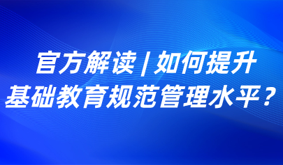 關注 | 如何提升基礎教育規(guī)范管理水平？教育部解讀來了