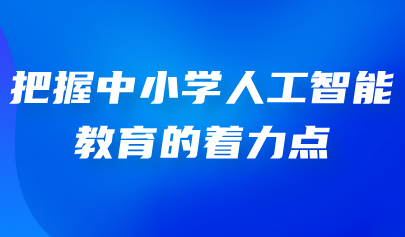 看點(diǎn)丨把握中小學(xué)人工智能教育的著力點(diǎn)