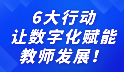 關注 | 6大行動，讓數(shù)字化賦能教師發(fā)展！來看教育部最新通知