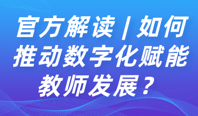 關注 | 如何推動數(shù)字化賦能教師發(fā)展？教育部解讀來了→