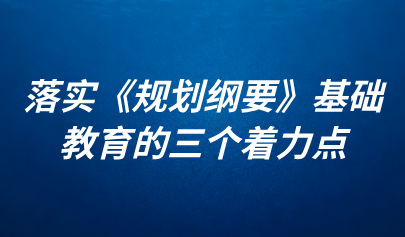 關(guān)注 | 顧明遠(yuǎn)：落實《規(guī)劃綱要》基礎(chǔ)教育的三個著力點