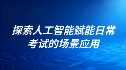 關(guān)注 | 探索人工智能賦能日常考試的場(chǎng)景應(yīng)用！教育部發(fā)文進(jìn)一步加強(qiáng)中小學(xué)日常考試管理